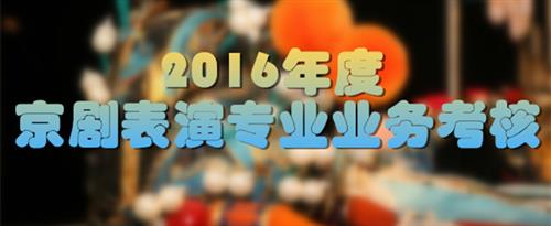 看老男人和年轻女人操逼,高潮国家京剧院2016年度京剧表演专业业务考...